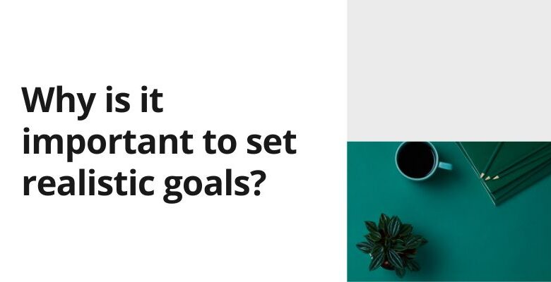 Why is it Important to Set Realistic Goals?