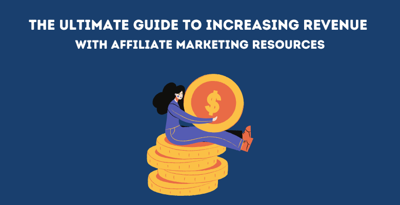 Top Affiliate Marketing Resources to Boost Revenue and Bring in Quality Traffic