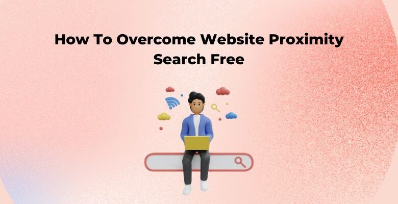 How To Overcome Website Proximity Search Free